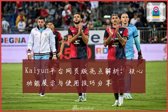 Kaiyun平台网页版亮点解析：核心功能展示与使用技巧分享