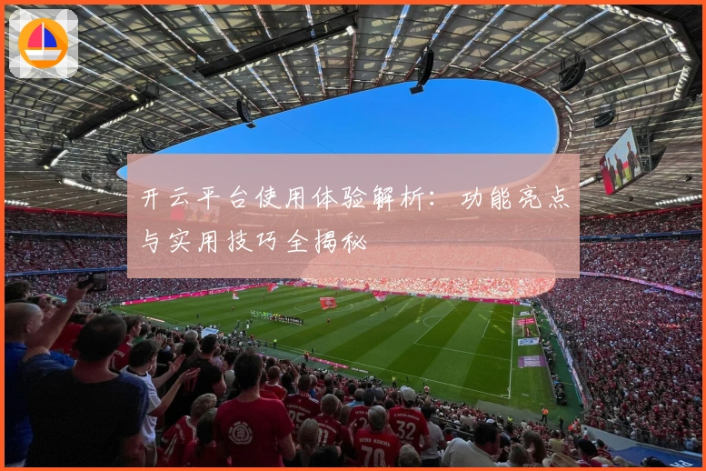 开云平台使用体验解析:功能亮点与实用技巧全揭秘