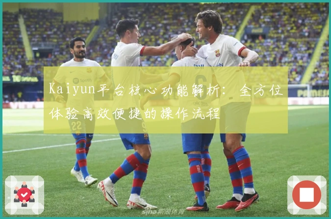 Kaiyun平台核心功能解析:全方位体验高效便捷的操作流程