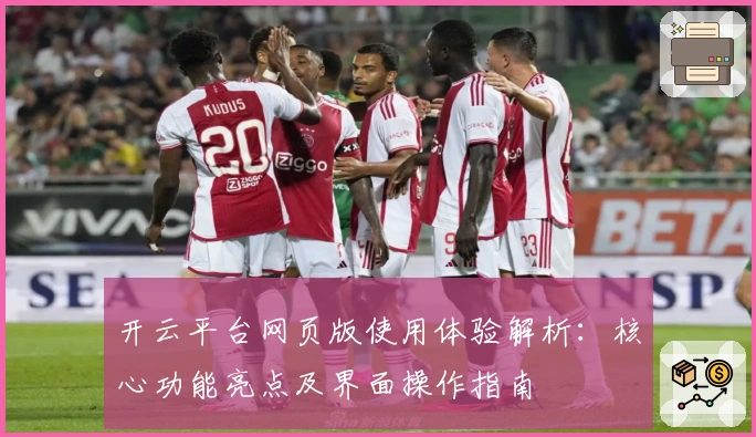开云平台网页版使用体验解析:核心功能亮点及界面操作指南