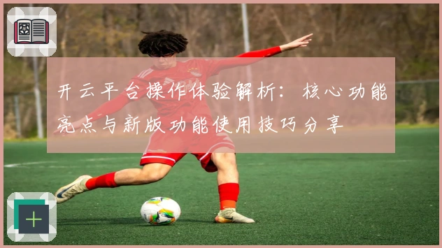 开云平台操作体验解析：核心功能亮点与新版功能使用技巧分享