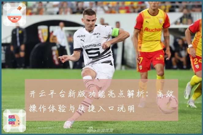 开云平台新版功能亮点解析：高效操作体验与快捷入口说明