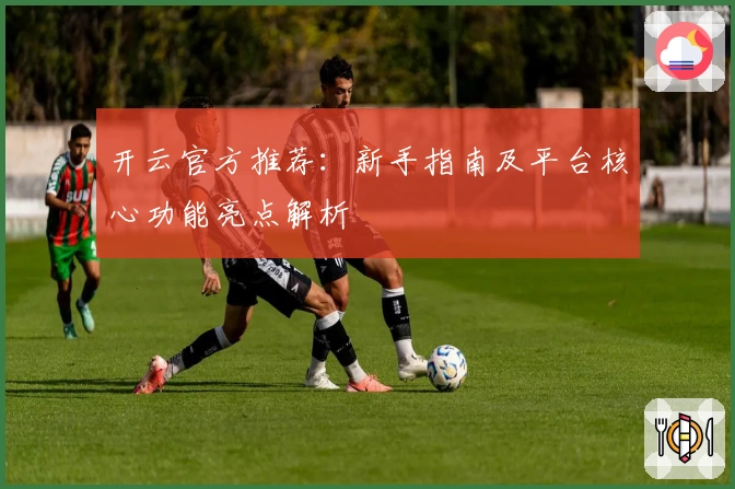 开云官方推荐：新手指南及平台核心功能亮点解析