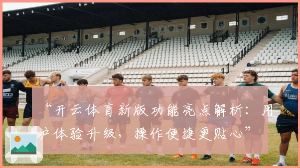 “开云体育新版功能亮点解析：用户体验升级，操作便捷更贴心”