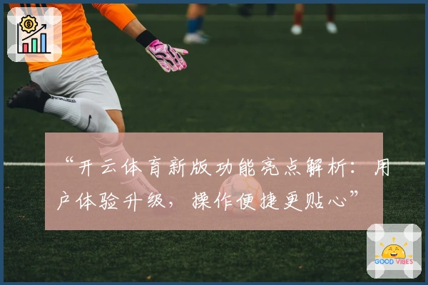 “开云体育新版功能亮点解析:用户体验升级,操作便捷更贴心”