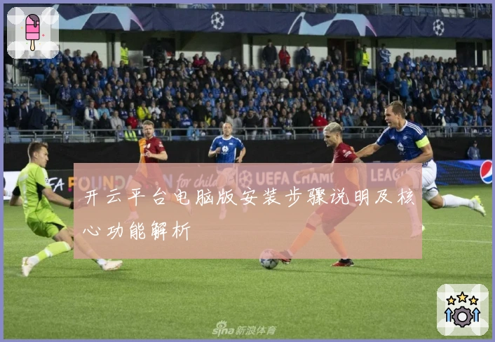 开云平台电脑版安装步骤说明及核心功能解析