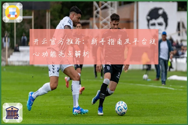 开云官方推荐：新手指南及平台核心功能亮点解析