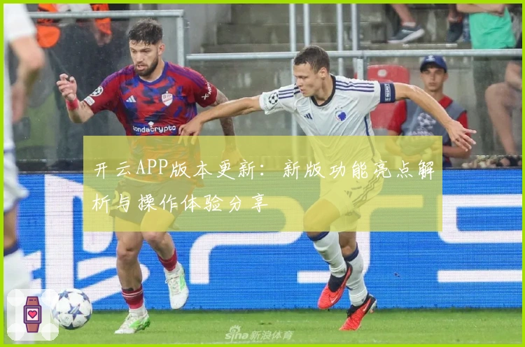 开云APP版本更新：新版功能亮点解析与操作体验分享