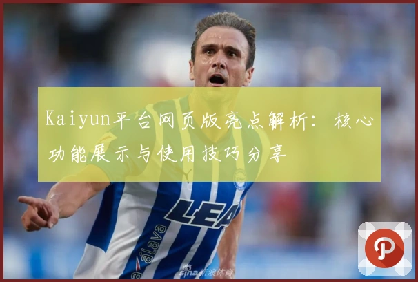 Kaiyun平台网页版亮点解析:核心功能展示与使用技巧分享