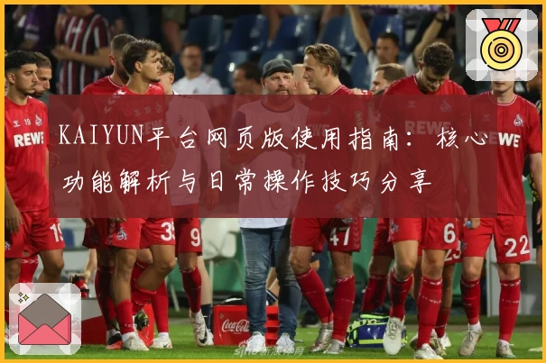 KAIYUN平台网页版使用指南：核心功能解析与日常操作技巧分享