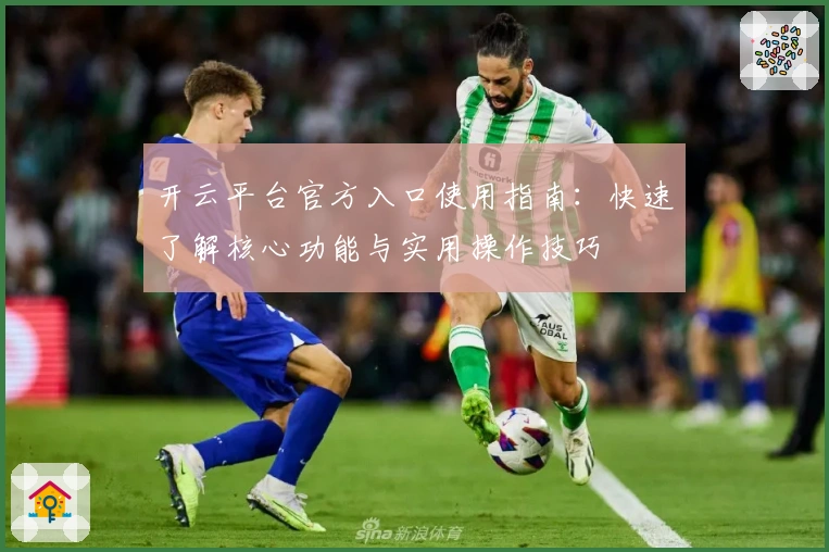 开云平台官方入口使用指南：快速了解核心功能与实用操作技巧