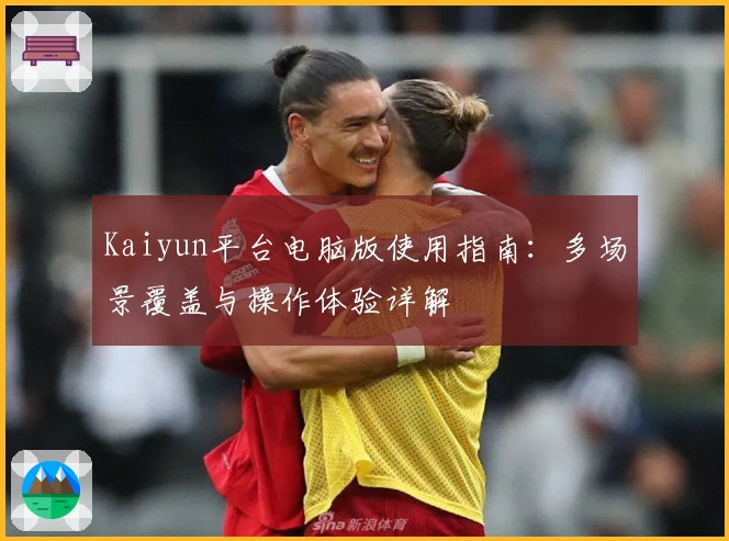 Kaiyun平台电脑版使用指南:多场景覆盖与操作体验详解