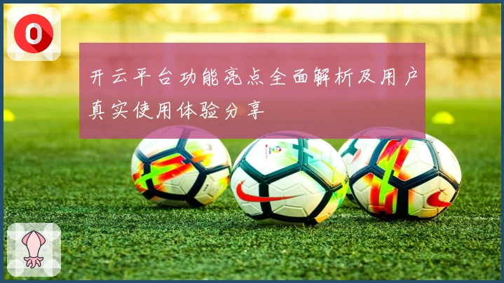 开云平台功能亮点全面解析及用户真实使用体验分享